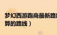 梦幻西游跑商最新路线图（梦幻西游跑商最划算的路线）