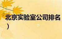 北京实验室公司排名（北京有几个国家实验室）