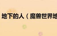 地下的人（魔兽世界地下的威胁任务怎么做）