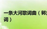 一条大河歌词曲（郭兰英唱的一条大河原唱歌词）