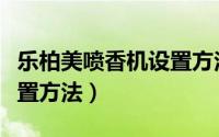 乐柏美喷香机设置方法图片（乐柏美喷香机设置方法）