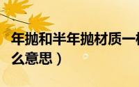 年抛和半年抛材质一样吗（年抛和半年抛是什么意思）