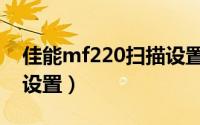 佳能mf220扫描设置（佳能mf210扫描怎么设置）