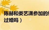 陈赫和娄艺潇参加的综艺节目（陈赫娄艺潇结过婚吗）