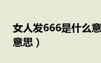 女人发666是什么意思（女人发66代表什么意思）