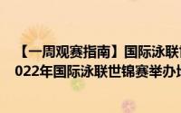 【一周观赛指南】国际泳联世锦赛揭幕 国际冠军杯豪门（2022年国际泳联世锦赛举办地）