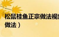 松鼠桂鱼正宗做法视频教程（松鼠桂鱼的正宗做法）