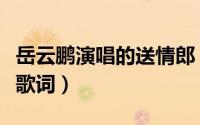 岳云鹏演唱的送情郎（岳云鹏唱送情郎完整版歌词）