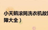 小天鹅滚筒洗衣机故障大全（小天鹅洗衣机故障大全）