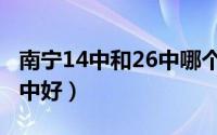 南宁14中和26中哪个好（南宁14中好还是26中好）