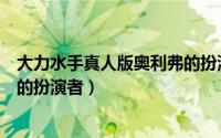 大力水手真人版奥利弗的扮演者是（大力水手真人版奥利弗的扮演者）