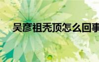 吴彦祖秃顶怎么回事（秃头吴彦祖多高）