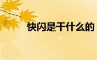 快闪是干什么的（什么叫快闪啊）