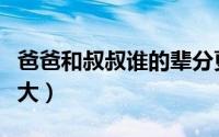 爸爸和叔叔谁的辈分更大（是爸爸大还是叔叔大）
