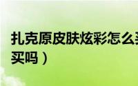 扎克原皮肤炫彩怎么买（扎克原皮肤炫彩还能买吗）