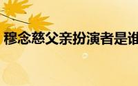 穆念慈父亲扮演者是谁（穆念慈父亲扮演者）
