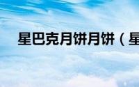 星巴克月饼月饼（星巴克月饼的优缺点）