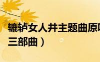 辘轳女人井主题曲原唱歌词（辘轳女人井有哪三部曲）