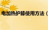 电加热护膝使用方法（电加热护膝能常用吗）