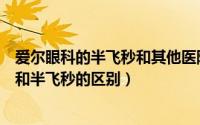爱尔眼科的半飞秒和其他医院的有区别吗（爱尔眼科全飞秒和半飞秒的区别）