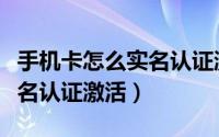 手机卡怎么实名认证激活微信（手机卡怎么实名认证激活）