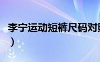 李宁运动短裤尺码对照表（李宁短裤尺码标准）