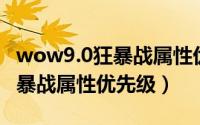 wow9.0狂暴战属性优先级（魔兽世界9.27狂暴战属性优先级）