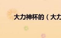 大力神杯的（大力神杯只有一个吗）
