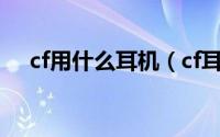 cf用什么耳机（cf耳机用头戴还是入耳）