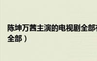 陈坤万茜主演的电视剧全部有哪些（陈坤万茜主演的电视剧全部）