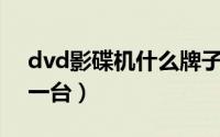 dvd影碟机什么牌子好（DvD影碟机多少钱一台）