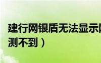 建行网银盾无法显示网页（建行网银盾驱动检测不到）