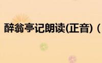 醉翁亭记朗读(正音)（醉翁亭记注音版朗诵）