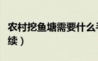 农村挖鱼塘需要什么手续（挖鱼塘需要什么手续）