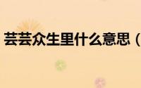 芸芸众生里什么意思（芸芸众生是什么意思）