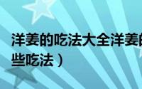 洋姜的吃法大全洋姜的营养和吃法（洋姜有哪些吃法）