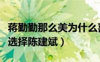 蒋勤勤那么美为什么喜欢陈建斌（蒋勤勤为何选择陈建斌）