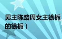 男主陈路周女主徐栀（陈路周什么时候喜欢上的徐栀）