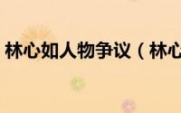 林心如人物争议（林心如人设崩塌怎么回事）