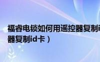 福睿电锁如何用遥控器复制id卡开锁（福睿电锁如何用遥控器复制id卡）