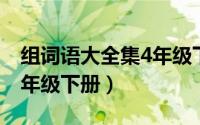 组词语大全集4年级下册人教版（辟组词语四年级下册）