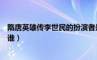隋唐英雄传李世民的扮演者是谁（隋唐英雄传盈盈扮演者是谁）