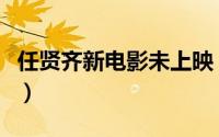 任贤齐新电影未上映（任贤齐未上映七部电影）