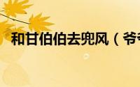 和甘伯伯去兜风（爷爷和伯伯哪个辈分大）