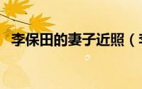 李保田的妻子近照（李保田现任妻子近照）