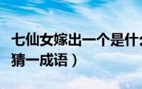 七仙女嫁出一个是什么谜语（七仙女嫁出一个猜一成语）