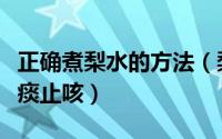 正确煮梨水的方法（梨水怎么熬可以治咳嗽化痰止咳）