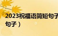 2023祝福语简短句子大全（2023祝福语简短句子）