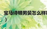 宝马诗顿男装怎么样啊（宝马诗顿男装怎么样）