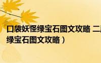 口袋妖怪绿宝石图文攻略 二周目绿宝石剧情攻略（口袋妖怪绿宝石图文攻略）